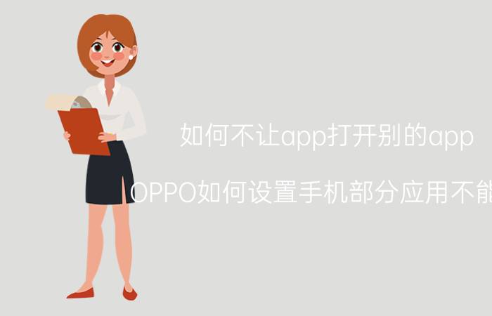 如何不让app打开别的app OPPO如何设置手机部分应用不能用？